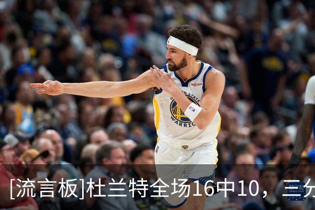 [流言板]杜兰特全场16中10，三分4中2砍下30分6篮板3助攻1抢断1盖帽